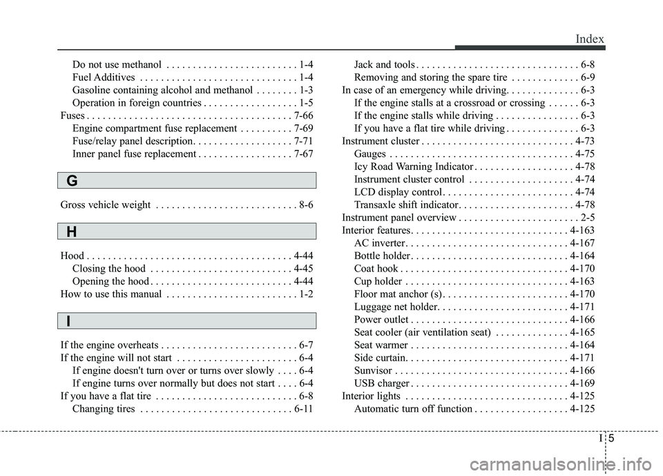 KIA SORENTO 2018 Owners Manual I5
Index
Do not use methanol . . . . . . . . . . . . . . . . . . . . . . . . . 1-4
Fuel Additives . . . . . . . . . . . . . . . . . . . . . . . . . . . . . . 1-4
Gasoline containing alcohol and methan KIA SORENTO 2018 Owners Manual I5
Index
Do not use methanol . . . . . . . . . . . . . . . . . . . . . . . . . 1-4
Fuel Additives . . . . . . . . . . . . . . . . . . . . . . . . . . . . . . 1-4
Gasoline containing alcohol and methan