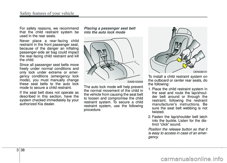 KIA SORENTO 2018  Owners Manual Safety features of your vehicle
38
3
For safety reasons, we recommend
that the child restraint system be
used in the rear seats.
Never place a rear-facing child
restraint in the front passenger seat,
