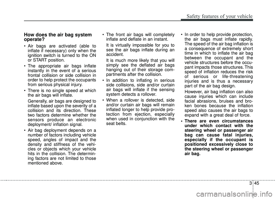 KIA SORENTO 2018  Owners Manual 345
Safety features of your vehicle
How does the air bag system
operate? 
 Air bags are activated (able toinflate if necessary) only when the
ignition switch is turned to the ON
or START position.
 Th