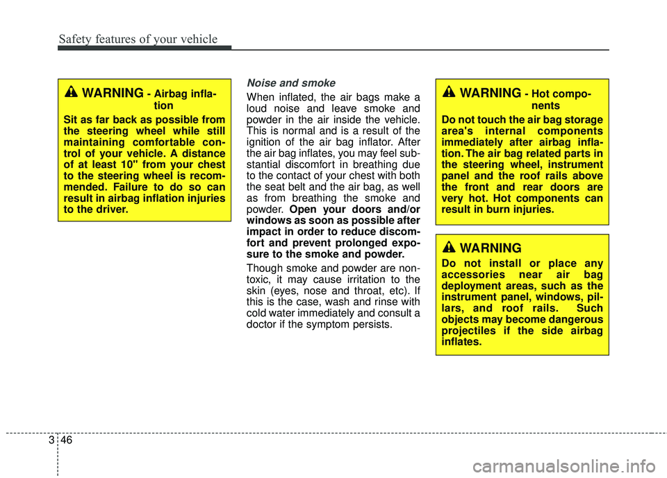 KIA SORENTO 2018  Owners Manual Safety features of your vehicle
46
3
Noise and smoke
When inflated, the air bags make a
loud noise and leave smoke and
powder in the air inside the vehicle.
This is normal and is a result of the
ignit
