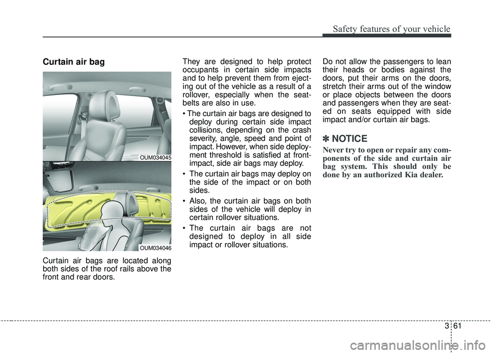 KIA SORENTO 2018  Owners Manual 361
Safety features of your vehicle
Curtain air bag
Curtain air bags are located along
both sides of the roof rails above the
front and rear doors.They are designed to help protect
occupants in certai