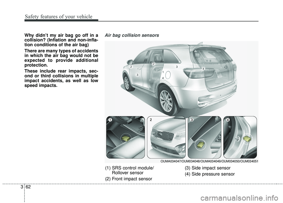 KIA SORENTO 2018  Owners Manual Safety features of your vehicle
62
3
Why didn’t my air bag go off in a
collision? (Inflation and non-infla-
tion conditions of the air bag)
There are many types of accidents
in which the air bag wou