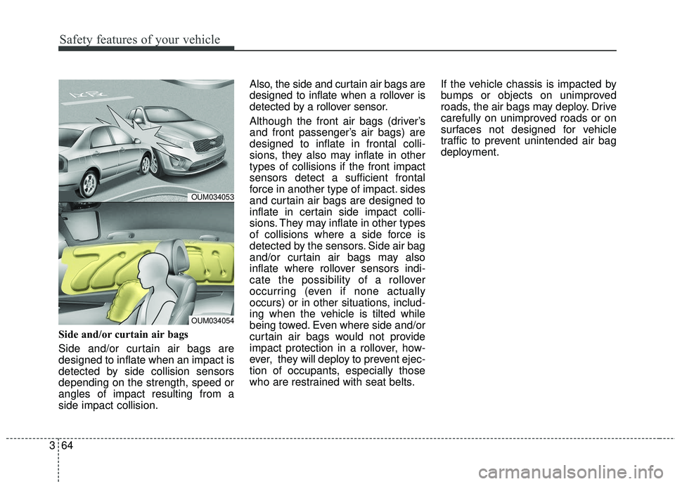KIA SORENTO 2018 Manual Online Safety features of your vehicle
64
3
Side and/or curtain air bags
Side and/or curtain air bags are
designed to inflate when an impact is
detected by side collision sensors
depending on the strength, KIA SORENTO 2018 Manual Online Safety features of your vehicle
64
3
Side and/or curtain air bags
Side and/or curtain air bags are
designed to inflate when an impact is
detected by side collision sensors
depending on the strength,