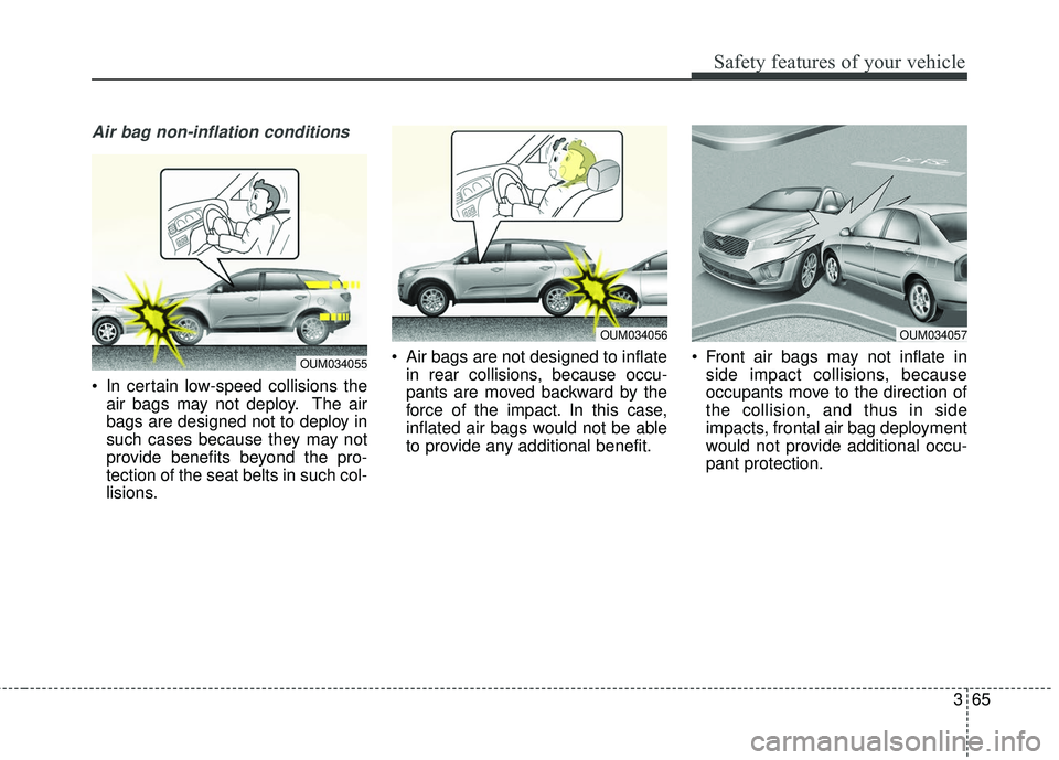KIA SORENTO 2018 Manual Online 365
Safety features of your vehicle
Air bag non-inflation conditions
In certain low-speed collisions theair bags may not deploy. The air
bags are designed not to deploy in
such cases because they may KIA SORENTO 2018 Manual Online 365
Safety features of your vehicle
Air bag non-inflation conditions
In certain low-speed collisions theair bags may not deploy. The air
bags are designed not to deploy in
such cases because they may