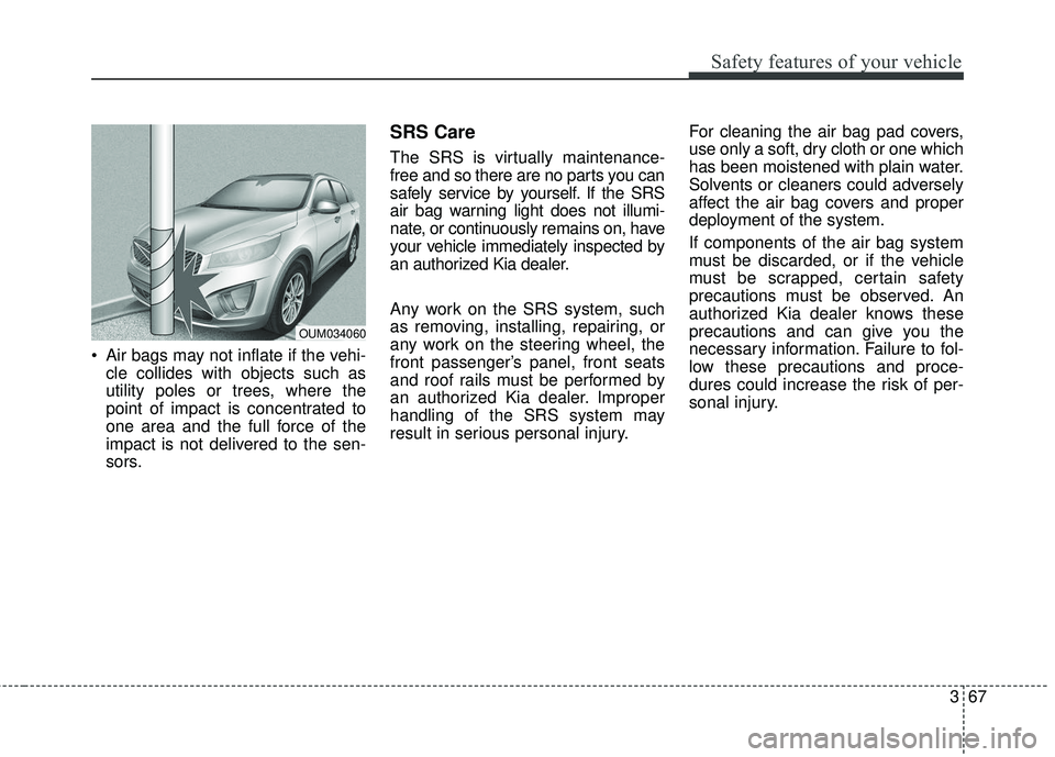 KIA SORENTO 2018 Manual Online 367
Safety features of your vehicle
Air bags may not inflate if the vehi-cle collides with objects such as
utility poles or trees, where the
point of impact is concentrated to
one area and the full f KIA SORENTO 2018 Manual Online 367
Safety features of your vehicle
Air bags may not inflate if the vehi-cle collides with objects such as
utility poles or trees, where the
point of impact is concentrated to
one area and the full f