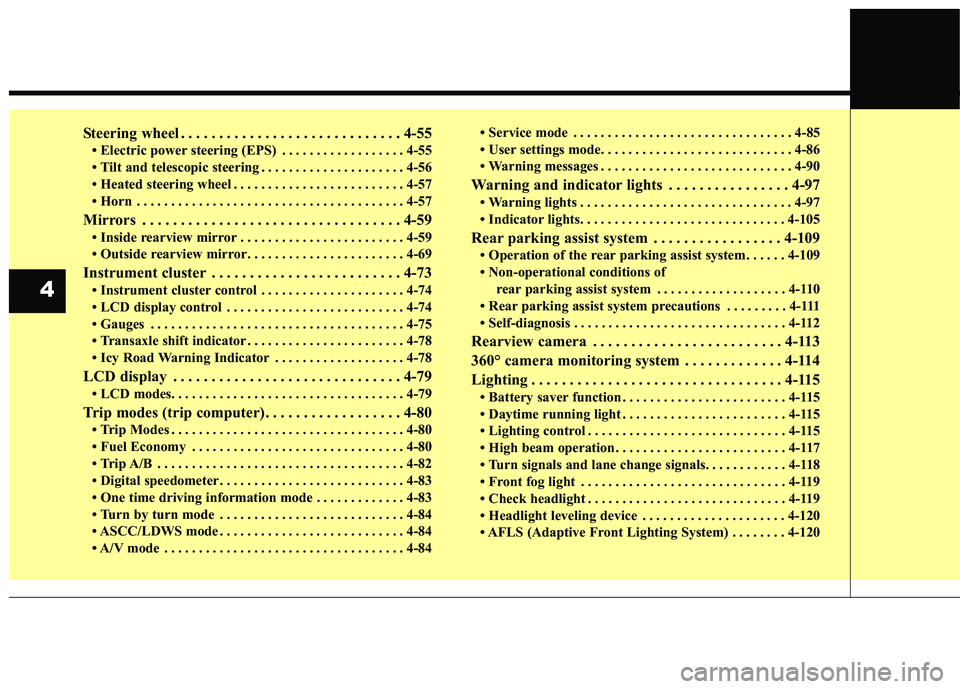 KIA SORENTO 2018  Owners Manual Steering wheel . . . . . . . . . . . . . . . . . . . . . . . . . . . . . 4-55
• Electric power steering (EPS) . . . . . . . . . . . . . . . . . . 4-55
• Tilt and telescopic steering . . . . . . . 