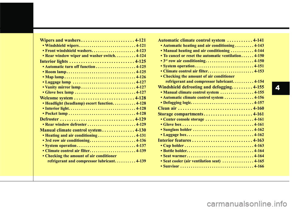 KIA SORENTO 2018  Owners Manual Wipers and washers . . . . . . . . . . . . . . . . . . . . . . . 4-121
• Windshield wipers . . . . . . . . . . . . . . . . . . . . . . . . . . . 4-121
• Front windshield washers . . . . . . . . . 