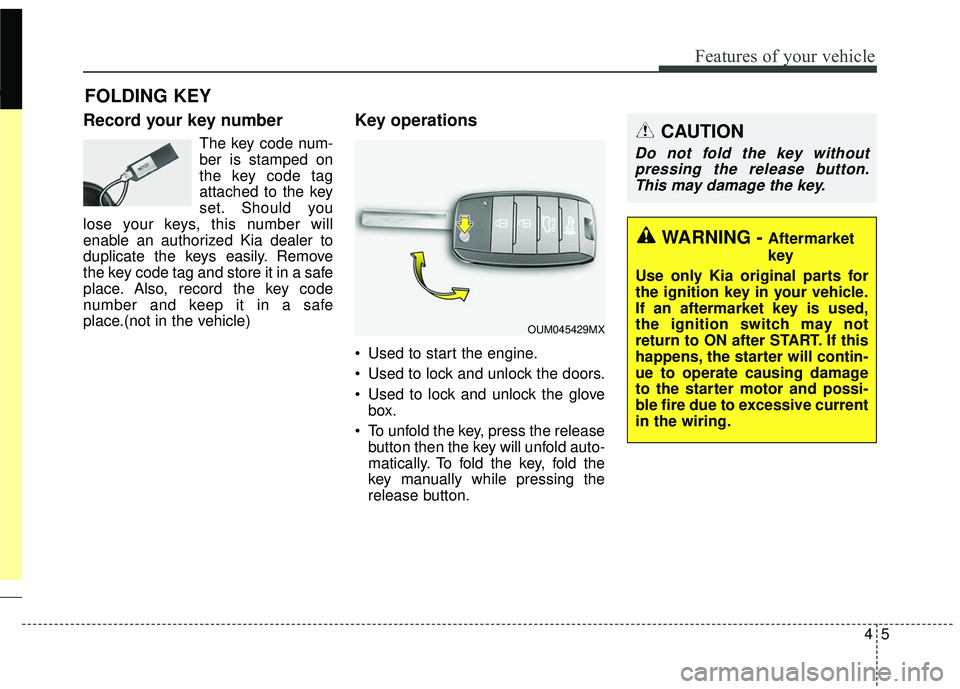 KIA SORENTO 2018 Manual Online 45
Features of your vehicle
Record your key number
The key code num-
ber is stamped on
the key code tag
attached to the key
set. Should you
lose your keys, this number will
enable an authorized Kia de KIA SORENTO 2018 Manual Online 45
Features of your vehicle
Record your key number
The key code num-
ber is stamped on
the key code tag
attached to the key
set. Should you
lose your keys, this number will
enable an authorized Kia de