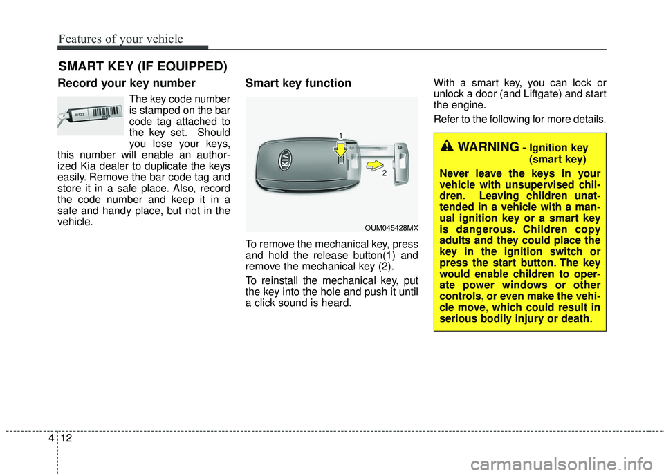 KIA SORENTO 2018  Owners Manual Features of your vehicle
12
4
Record your key number
The key code number
is stamped on the bar
code tag attached to
the key set. Should
you lose your keys,
this number will enable an author-
ized Kia 