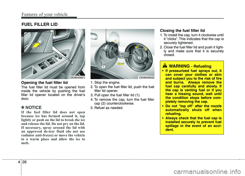 KIA SORENTO 2010  Owners Manual Features of your vehicle
26
4
Opening the fuel filler lid 
The fuel filler lid must be opened from 
inside the vehicle by pushing the fuel
filler lid opener located on the driver’s
door.
✽✽
NOTI