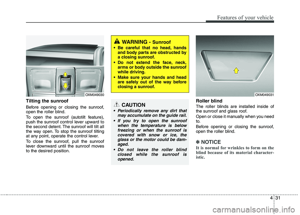 KIA SORENTO 2010 Owners Manual 431
Features of your vehicle
Tilting the sunroof
Before opening or closing the sunroof,
open the roller blind.
To open the sunroof (autotilt feature),
push the sunroof control lever upward to
th KIA SORENTO 2010 Owners Manual 431
Features of your vehicle
Tilting the sunroof
Before opening or closing the sunroof,
open the roller blind.
To open the sunroof (autotilt feature),
push the sunroof control lever upward to
th