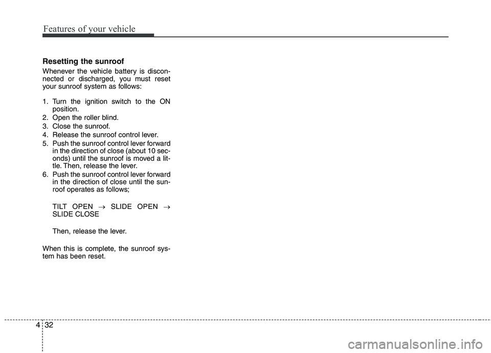 KIA SORENTO 2010  Owners Manual Features of your vehicle
32
4
Resetting the sunroof 
Whenever the vehicle battery is discon- 
nected or discharged, you must reset
your sunroof system as follows: 
1. Turn the ignition switch to the O