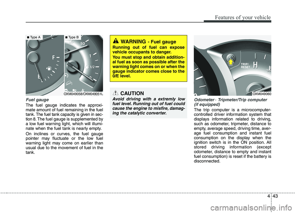 KIA SORENTO 2010  Owners Manual 443
Features of your vehicle
Fuel gauge
The fuel gauge indicates the approxi- mate amount of fuel remaining in the fueltank.
The fuel tank capacity is given in sec-
tion 8.The fuel gauge is supplement