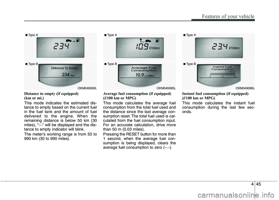 KIA SORENTO 2010  Owners Manual 445
Features of your vehicle
Distance to empty (if equipped)  
(km or mi.) This mode indicates the estimated dis- tance to empty based on the current fuelin the fuel tank and the amount of fuel
delive