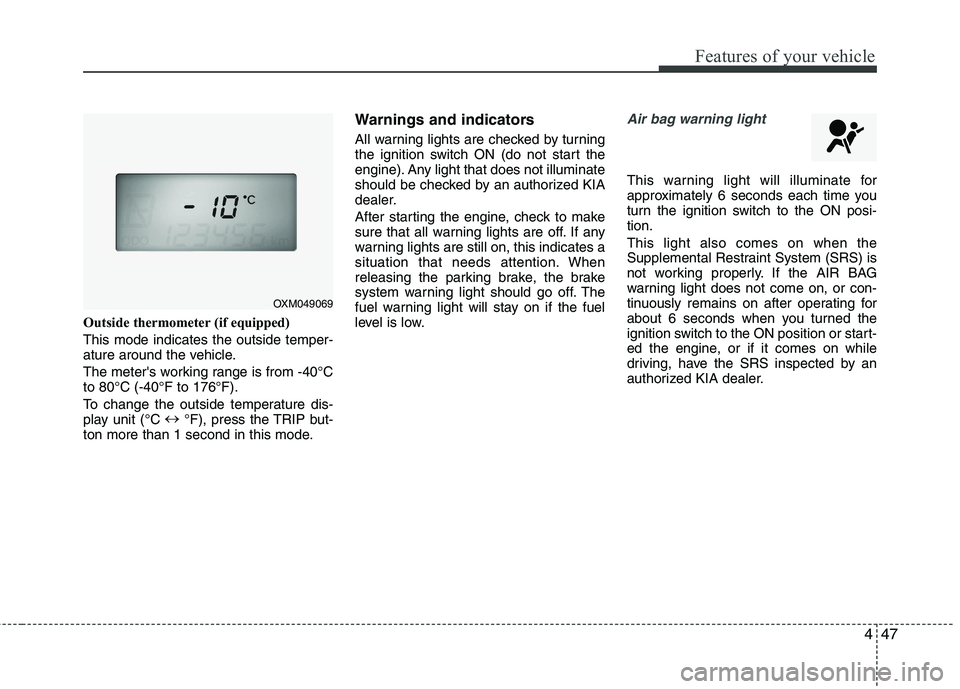 KIA SORENTO 2010 Owners Manual 447
Features of your vehicle
Outside thermometer(if equipped)
This mode indicates the outside temper-
ature around the vehicle.
The meters working range is from -40°C to 80°C (-40°F to 176°F). KIA SORENTO 2010 Owners Manual 447
Features of your vehicle
Outside thermometer(if equipped)
This mode indicates the outside temper-
ature around the vehicle.
The meters working range is from -40°C to 80°C (-40°F to 176°F).