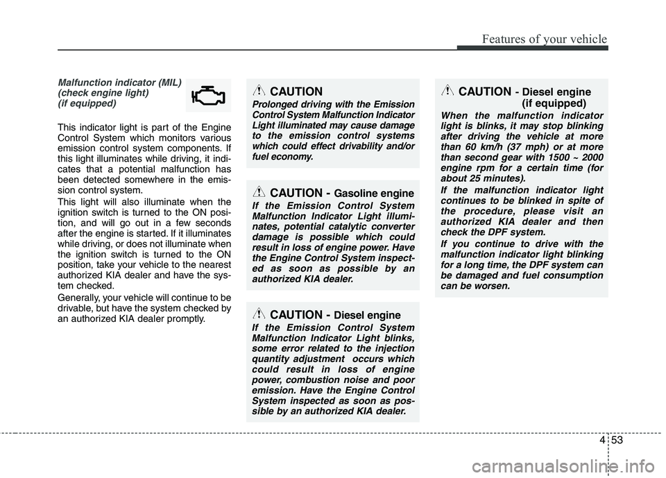 KIA SORENTO 2010 Owners Manual 453
Features of your vehicle
Malfunction indicator (MIL)(check engine light) (if equipped)
This indicator light is part of the Engine
Control System which monitors various
emission control system com KIA SORENTO 2010 Owners Manual 453
Features of your vehicle
Malfunction indicator (MIL)(check engine light) (if equipped)
This indicator light is part of the Engine
Control System which monitors various
emission control system com