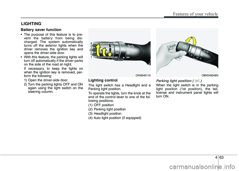 KIA SORENTO 2010 Owners Manual 463
Features of your vehicle
Battery saver function
The purpose of this feature is to pre-vent the battery from being dis-
charged. The system automatically
turns off the exterior lights when th KIA SORENTO 2010 Owners Manual 463
Features of your vehicle
Battery saver function
The purpose of this feature is to pre-vent the battery from being dis-
charged. The system automatically
turns off the exterior lights when th