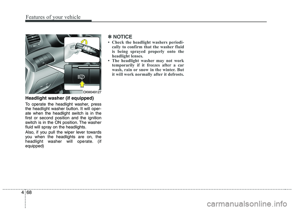 KIA SORENTO 2010 Owners Manual Features of your vehicle
68
4
Headlight washer (if equipped)
To operate the headlight washer, press
the headlight washer button. It will oper-
ate when the headlight switch is in thefirst or second KIA SORENTO 2010 Owners Manual Features of your vehicle
68
4
Headlight washer (if equipped)
To operate the headlight washer, press
the headlight washer button. It will oper-
ate when the headlight switch is in thefirst or second