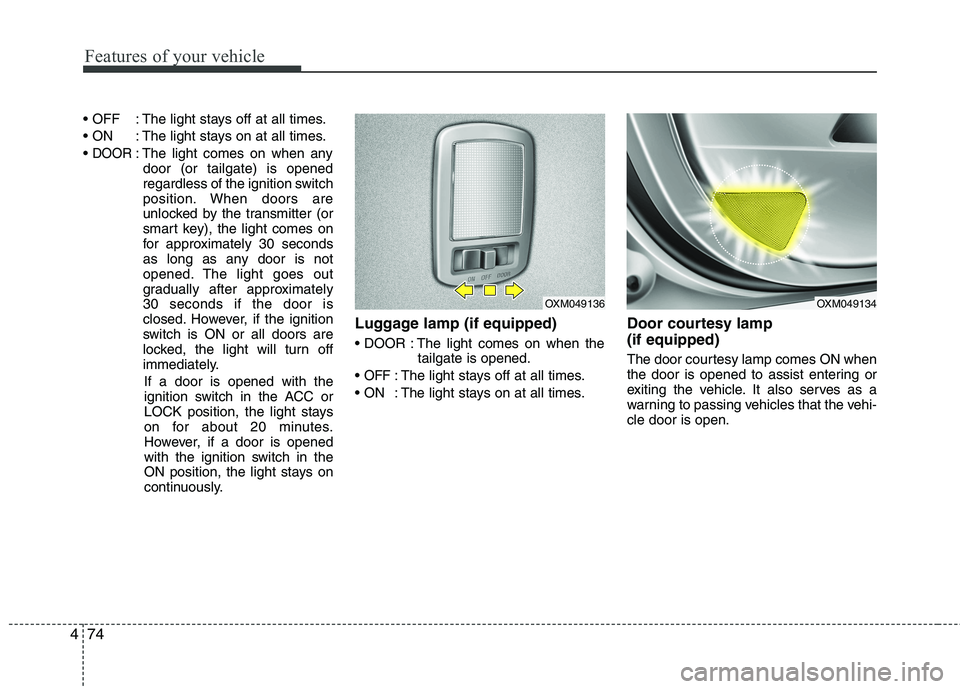 KIA SORENTO 2010 Owners Manual Features of your vehicle
74
4
: The light stays off at all times.
: The light stays on at all times.
DOOR: The light comes on when any
door (or tailgate) is opened
regardless of the ignition switc KIA SORENTO 2010 Owners Manual Features of your vehicle
74
4
: The light stays off at all times.
: The light stays on at all times.
DOOR: The light comes on when any
door (or tailgate) is opened
regardless of the ignition switc