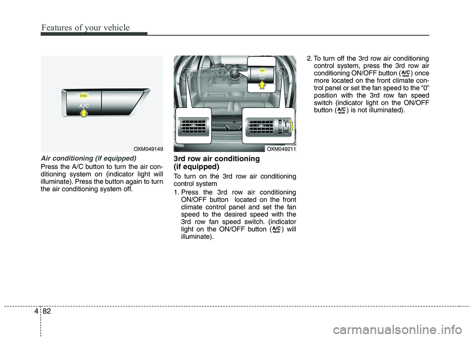 KIA SORENTO 2010 Owners Manual Features of your vehicle
82
4
Air conditioning (if equipped)
Press the A/C button to turn the air con- ditioning system on (indicator light will
illuminate). Press the button again to turn
the air c KIA SORENTO 2010 Owners Manual Features of your vehicle
82
4
Air conditioning (if equipped)
Press the A/C button to turn the air con- ditioning system on (indicator light will
illuminate). Press the button again to turn
the air c
