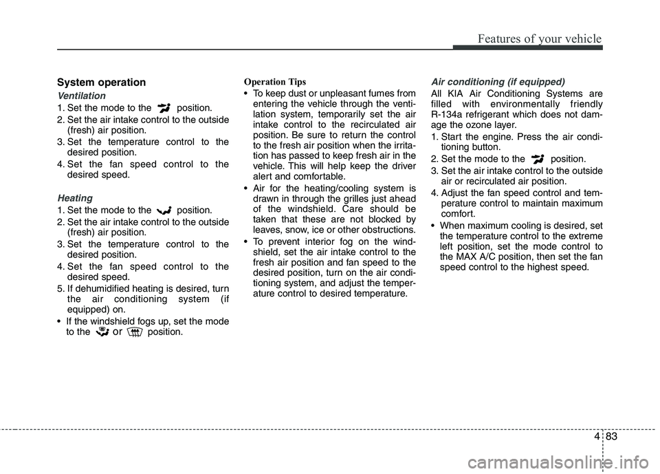 KIA SORENTO 2010 Owners Manual 483
Features of your vehicle
System operation
Ventilation
1. Set the mode to the position.
2. Set the air intake control to the outside(fresh) air position.
3. Set the temperature control to the des KIA SORENTO 2010 Owners Manual 483
Features of your vehicle
System operation
Ventilation
1. Set the mode to the position.
2. Set the air intake control to the outside(fresh) air position.
3. Set the temperature control to the des