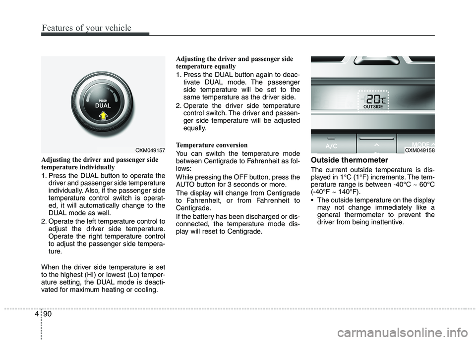 KIA SORENTO 2010  Owners Manual Features of your vehicle
90
4
Adjusting the driver and passenger side 
temperature individually  
1. Press the DUAL button to operate the
driver and passenger side temperature 
individually. Also, if 