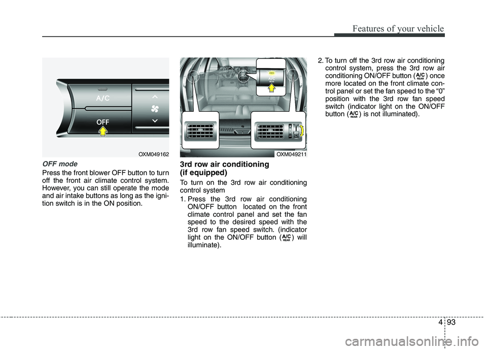 KIA SORENTO 2010 Owners Manual 493
Features of your vehicle
OFF mode
Press the front blower OFF button to turn off the front air climate control system.
However, you can still operate the mode
and air intake buttons as long as the KIA SORENTO 2010 Owners Manual 493
Features of your vehicle
OFF mode
Press the front blower OFF button to turn off the front air climate control system.
However, you can still operate the mode
and air intake buttons as long as the