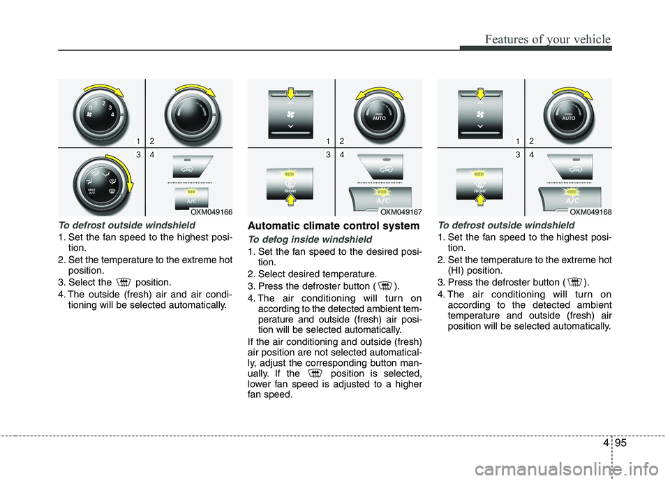 KIA SORENTO 2010 Owners Manual 495
Features of your vehicle
To defrost outside windshield
1. Set the fan speed to the highest posi-tion.
2. Set the temperature to the extreme hot position.
3. Select the position.
4. The outside KIA SORENTO 2010 Owners Manual 495
Features of your vehicle
To defrost outside windshield
1. Set the fan speed to the highest posi-tion.
2. Set the temperature to the extreme hot position.
3. Select the position.
4. The outside