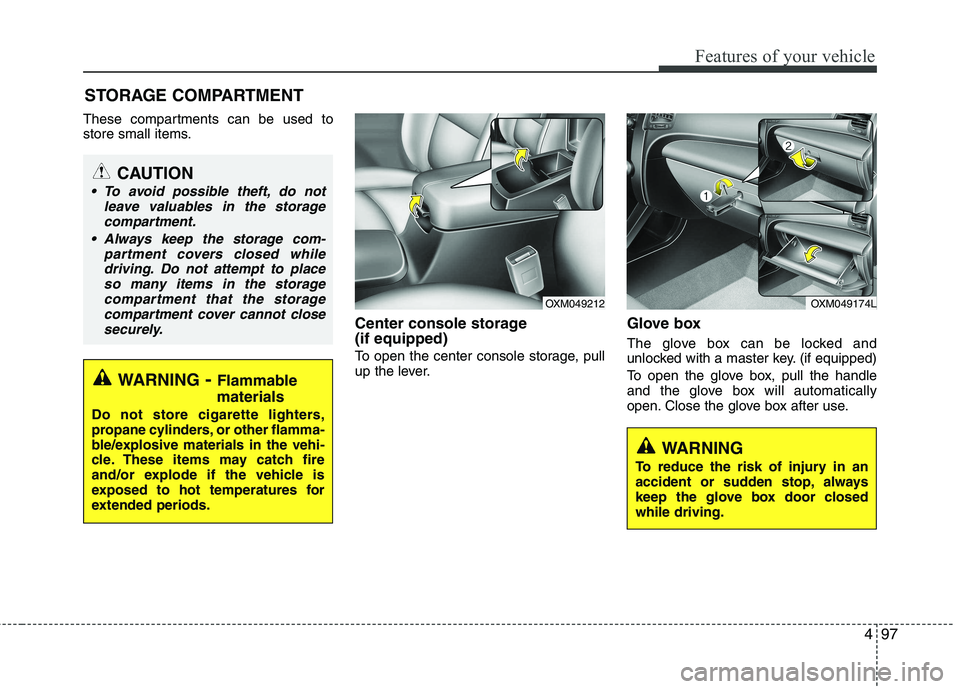 KIA SORENTO 2010 Owners Manual 497
Features of your vehicle
These compartments can be used to
store small items.Center console storage (if equipped)
To open the center console storage, pull
up the lever.Glove box
The glove box KIA SORENTO 2010 Owners Manual 497
Features of your vehicle
These compartments can be used to
store small items.Center console storage (if equipped)
To open the center console storage, pull
up the lever.Glove box
The glove box