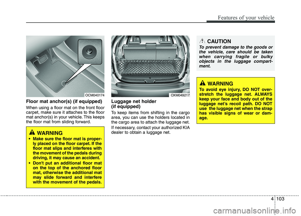 KIA SORENTO 2010 Owners Manual 4103
Features of your vehicle
Floor mat anchor(s) (if equipped) When using a floor mat on the front floor
carpet, make sure it attaches to the floor
mat anchor(s) in your vehicle. This keeps
the floo KIA SORENTO 2010 Owners Manual 4103
Features of your vehicle
Floor mat anchor(s) (if equipped) When using a floor mat on the front floor
carpet, make sure it attaches to the floor
mat anchor(s) in your vehicle. This keeps
the floo