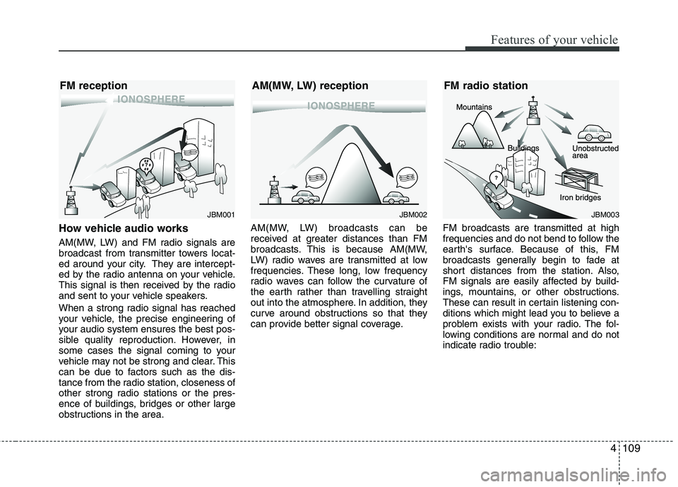 KIA SORENTO 2010 Owners Manual 4109
Features of your vehicle
How vehicle audio works
AM(MW, LW) and FM radio signals are
broadcast from transmitter towers locat-
ed around your city. They are intercept-
ed by the radio antenna on KIA SORENTO 2010 Owners Manual 4109
Features of your vehicle
How vehicle audio works
AM(MW, LW) and FM radio signals are
broadcast from transmitter towers locat-
ed around your city. They are intercept-
ed by the radio antenna on