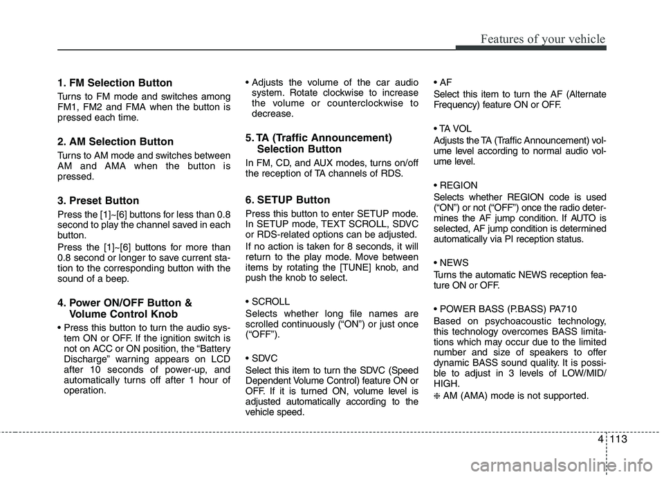 KIA SORENTO 2010 Owners Manual 4113
Features of your vehicle
1. FM Selection Button
Turns to FM mode and switches among
FM1, FM2 and FMA when the button is
pressed each time.
2. AM Selection Button
Turns to AM mode and switch KIA SORENTO 2010 Owners Manual 4113
Features of your vehicle
1. FM Selection Button
Turns to FM mode and switches among
FM1, FM2 and FMA when the button is
pressed each time.
2. AM Selection Button
Turns to AM mode and switch