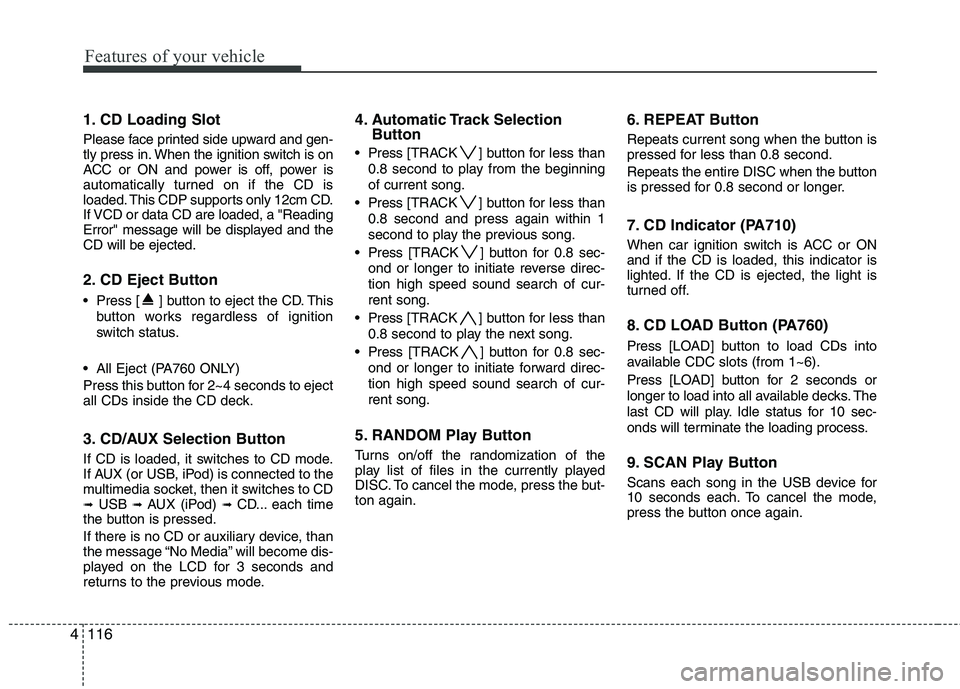 KIA SORENTO 2010  Owners Manual Features of your vehicle
116
4
1. CD Loading Slot 
Please face printed side upward and gen- 
tly press in. When the ignition switch is on
ACC or ON and power is off, power is
automatically turned on i