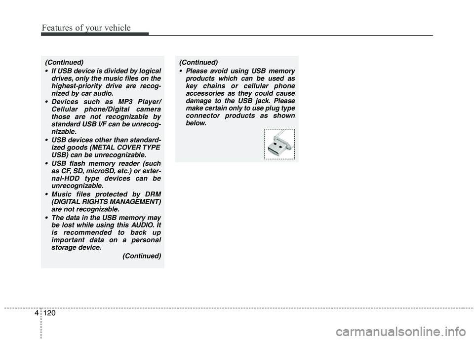 KIA SORENTO 2010  Owners Manual Features of your vehicle
120
4
(Continued)
 If USB device is divided by logical drives, only the music files on thehighest-priority drive are recog-nized by car audio.
 Devices such as MP3 Player/ Cel