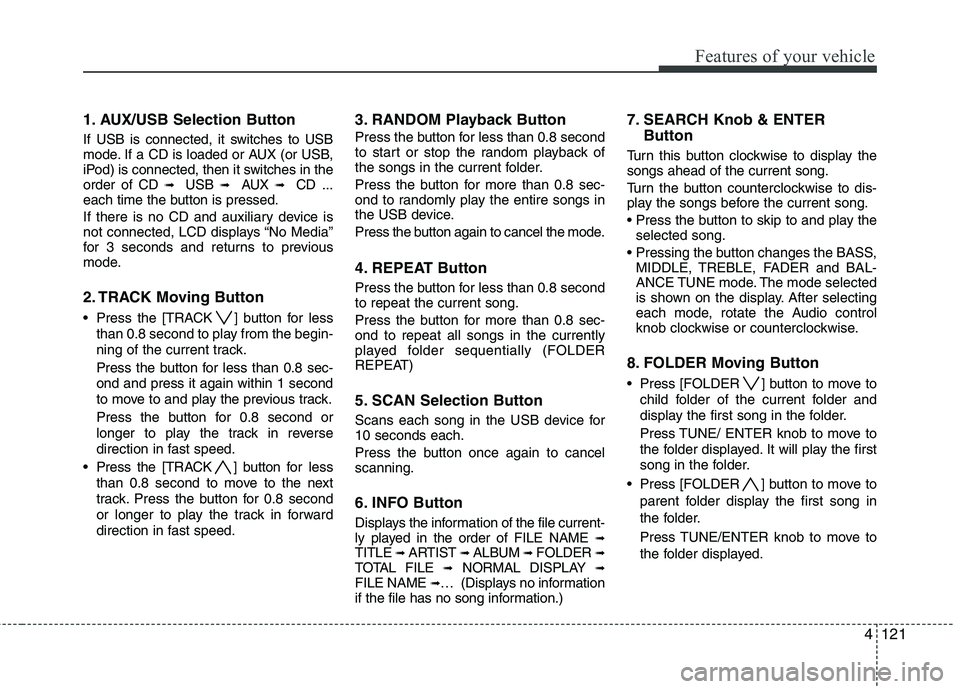 KIA SORENTO 2010 Owners Manual 4121
Features of your vehicle
1. AUX/USB Selection Button
If USB is connected, it switches to USB
mode. If a CD is loaded or AUX (or USB,
iPod) is connected, then it switches in theorder of CD ➟ KIA SORENTO 2010 Owners Manual 4121
Features of your vehicle
1. AUX/USB Selection Button
If USB is connected, it switches to USB
mode. If a CD is loaded or AUX (or USB,
iPod) is connected, then it switches in theorder of CD ➟
