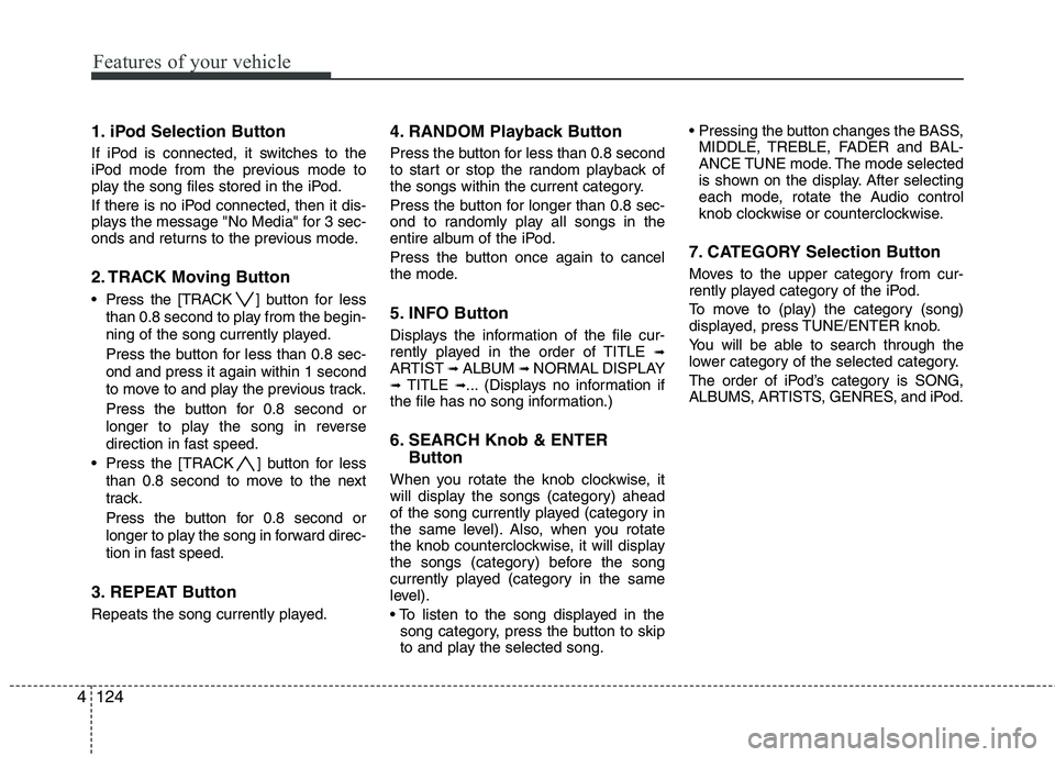 KIA SORENTO 2010 Owners Manual Features of your vehicle
124
4
1. iPod Selection Button
If iPod is connected, it switches to the
iPod mode from the previous mode to
play the song files stored in the iPod.
If there is no iPod conn KIA SORENTO 2010 Owners Manual Features of your vehicle
124
4
1. iPod Selection Button
If iPod is connected, it switches to the
iPod mode from the previous mode to
play the song files stored in the iPod.
If there is no iPod conn