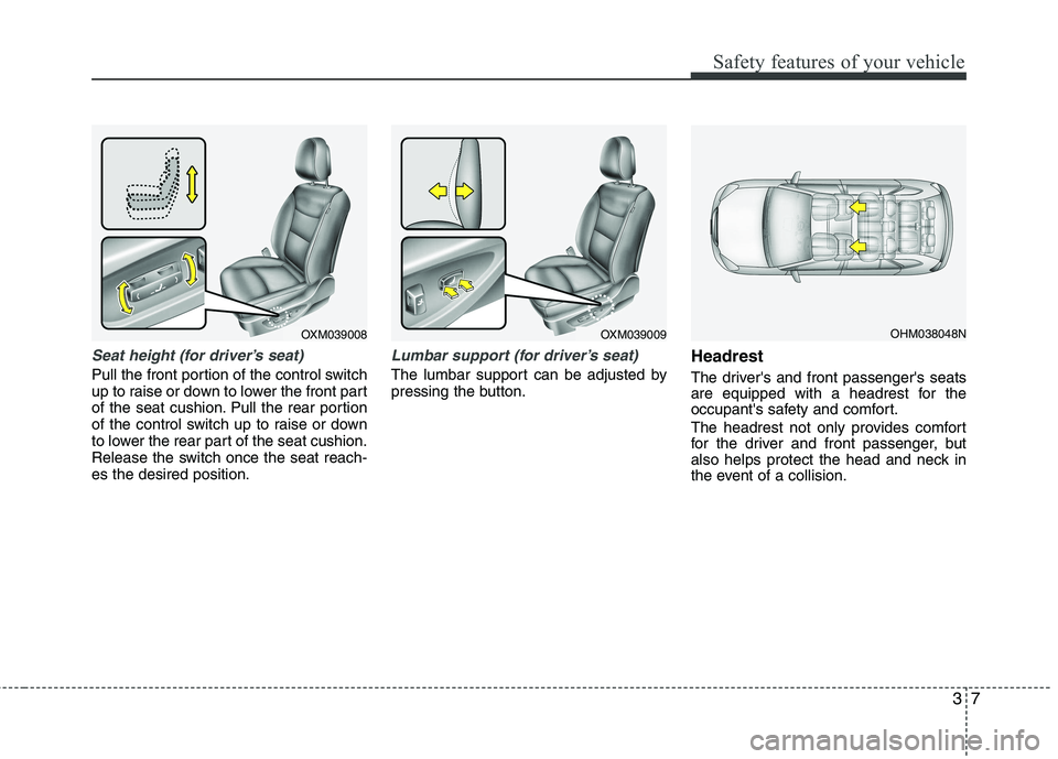 KIA SORENTO 2010 Owners Manual 37
Safety features of your vehicle
Seat height (for driver’s seat)
Pull the front portion of the control switch 
up to raise or down to lower the front part
of the seat cushion. Pull the rear portio