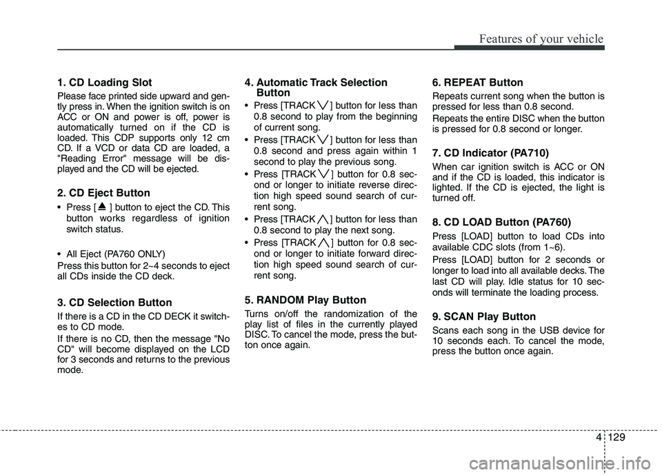 KIA SORENTO 2010 Owners Manual 4129
Features of your vehicle
1. CD Loading Slot
Please face printed side upward and gen-
tly press in. When the ignition switch is on
ACC or ON and power is off, power is
automatically turned on if KIA SORENTO 2010 Owners Manual 4129
Features of your vehicle
1. CD Loading Slot
Please face printed side upward and gen-
tly press in. When the ignition switch is on
ACC or ON and power is off, power is
automatically turned on if