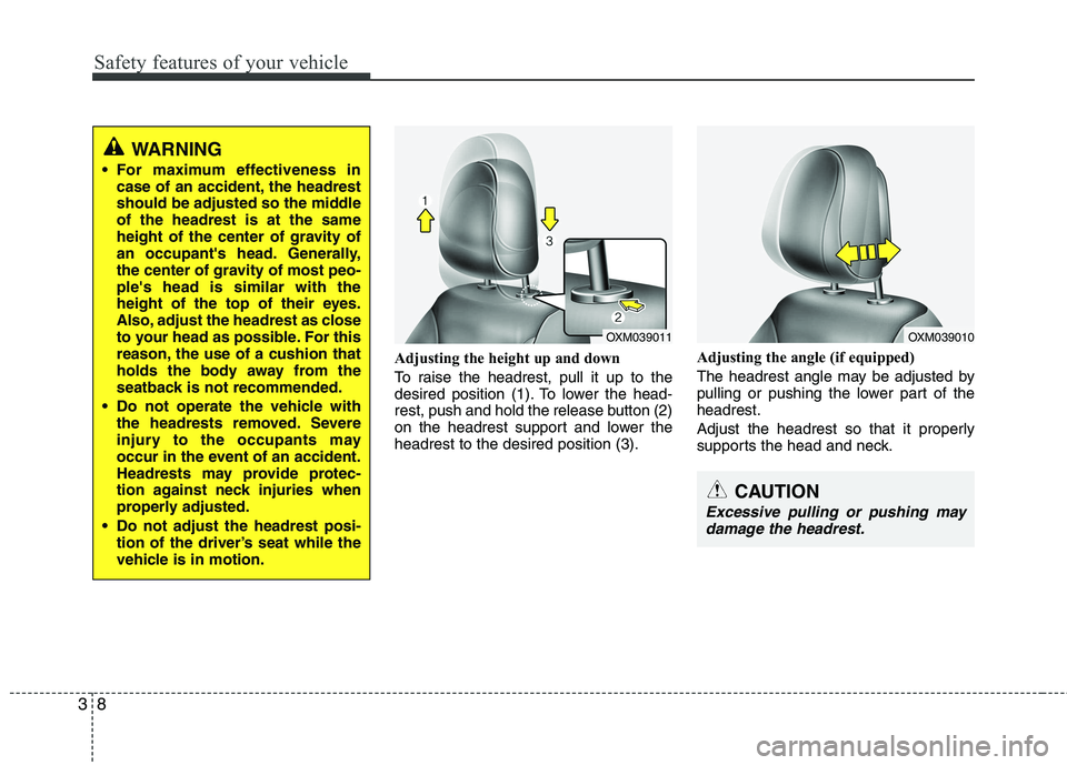 KIA SORENTO 2010 Owners Manual Safety features of your vehicle
8
3
Adjusting the height up and down 
To raise the headrest, pull it up to the 
desired position (1). To lower the head-
rest, push and hold the release button (2)
on t