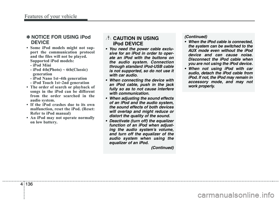 KIA SORENTO 2010  Owners Manual Features of your vehicle
136
4
✽✽
NOTICE FOR USING iPod
DEVICE
 Some iPod models might not sup- port the communication protocol 
and the files will not be played. 
Supported iPod models: 
- iPod 