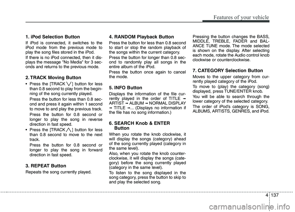KIA SORENTO 2010 Owners Manual 4137
Features of your vehicle
1. iPod Selection Button
If iPod is connected, it switches to the
iPod mode from the previous mode to
play the song files stored in the iPod.
If there is no iPod conne KIA SORENTO 2010 Owners Manual 4137
Features of your vehicle
1. iPod Selection Button
If iPod is connected, it switches to the
iPod mode from the previous mode to
play the song files stored in the iPod.
If there is no iPod conne