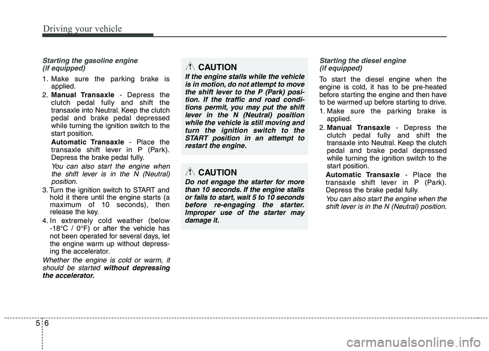KIA SORENTO 2010 Owners Manual Driving your vehicle
6
5
Starting the gasoline engine
(if equipped)
1. Make sure the parking brake is applied.
2. Manual Transaxle - Depress the
clutch pedal fully and shift the
transaxle into Neutra KIA SORENTO 2010 Owners Manual Driving your vehicle
6
5
Starting the gasoline engine
(if equipped)
1. Make sure the parking brake is applied.
2. Manual Transaxle - Depress the
clutch pedal fully and shift the
transaxle into Neutra