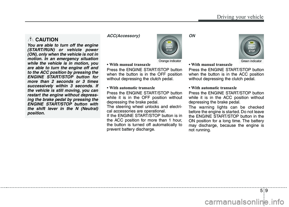 KIA SORENTO 2010 Owners Manual 59
Driving your vehicle
ACC(Accessory)
With manual transaxle
Press the ENGINE START/STOP button
when the button is in the OFF positionwithout depressing the clutch pedal.
With automatic transax KIA SORENTO 2010 Owners Manual 59
Driving your vehicle
ACC(Accessory)
With manual transaxle
Press the ENGINE START/STOP button
when the button is in the OFF positionwithout depressing the clutch pedal.
With automatic transax