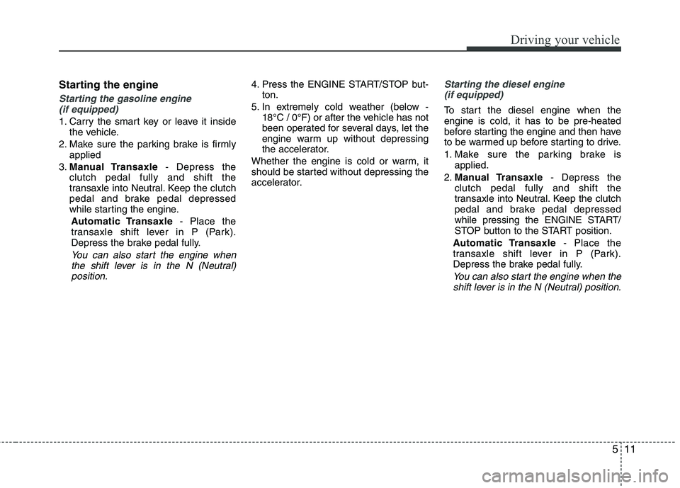 KIA SORENTO 2010 Owners Manual 511
Driving your vehicle
Starting the engine
Starting the gasoline engine (if equipped)
1. Carry the smart key or leave it inside the vehicle.
2. Make sure the parking brake is firmly applied
3. Manua KIA SORENTO 2010 Owners Manual 511
Driving your vehicle
Starting the engine
Starting the gasoline engine (if equipped)
1. Carry the smart key or leave it inside the vehicle.
2. Make sure the parking brake is firmly applied
3. Manua