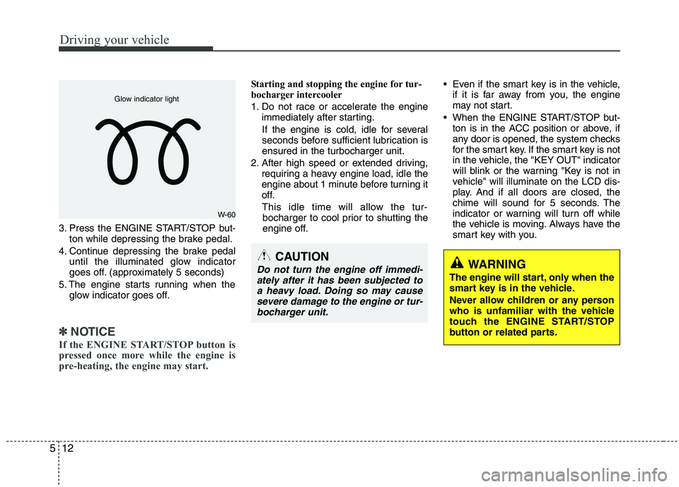 KIA SORENTO 2010 Owners Manual Driving your vehicle
12
5
3. Press the ENGINE START/STOP but-
ton while depressing the brake pedal.
4. Continue depressing the brake pedal until the illuminated glow indicator
goes off. (approximatel KIA SORENTO 2010 Owners Manual Driving your vehicle
12
5
3. Press the ENGINE START/STOP but-
ton while depressing the brake pedal.
4. Continue depressing the brake pedal until the illuminated glow indicator
goes off. (approximatel