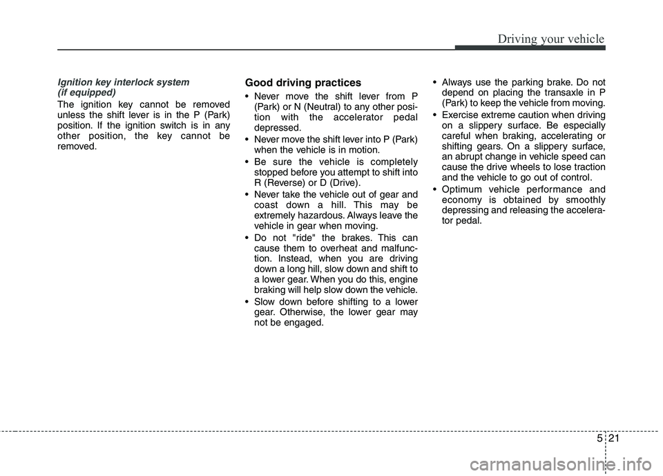 KIA SORENTO 2010  Owners Manual 521
Driving your vehicle
Ignition key interlock system (if equipped)
The ignition key cannot be removed 
unless the shift lever is in the P (Park)
position. If the ignition switch is in any
other posi KIA SORENTO 2010  Owners Manual 521
Driving your vehicle
Ignition key interlock system (if equipped)
The ignition key cannot be removed 
unless the shift lever is in the P (Park)
position. If the ignition switch is in any
other posi
