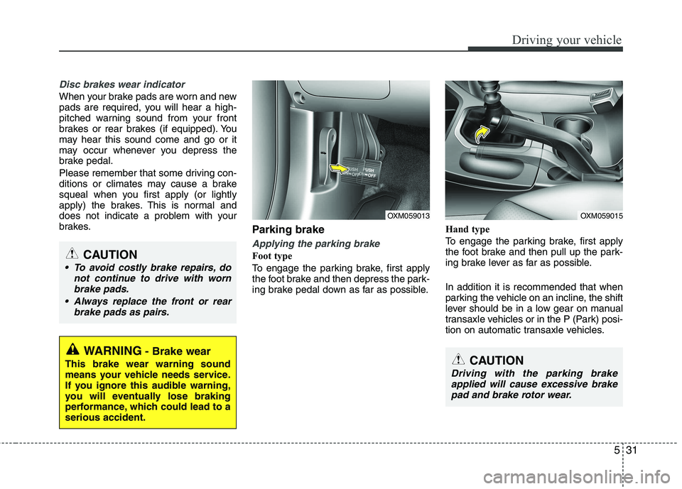 KIA SORENTO 2010  Owners Manual 531
Driving your vehicle
Disc brakes wear indicator 
When your brake pads are worn and new 
pads are required, you will hear a high-
pitched warning sound from your front
brakes or rear brakes (if equ KIA SORENTO 2010  Owners Manual 531
Driving your vehicle
Disc brakes wear indicator 
When your brake pads are worn and new 
pads are required, you will hear a high-
pitched warning sound from your front
brakes or rear brakes (if equ