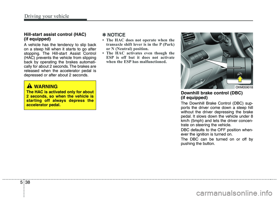 KIA SORENTO 2010  Owners Manual Driving your vehicle
38
5
Hill-start assist control (HAC)  (if equipped)  
A vehicle has the tendency to slip back 
on a steep hill when it starts to go after
stopping. The Hill-start Assist Control
( KIA SORENTO 2010  Owners Manual Driving your vehicle
38
5
Hill-start assist control (HAC)  (if equipped)  
A vehicle has the tendency to slip back 
on a steep hill when it starts to go after
stopping. The Hill-start Assist Control
(