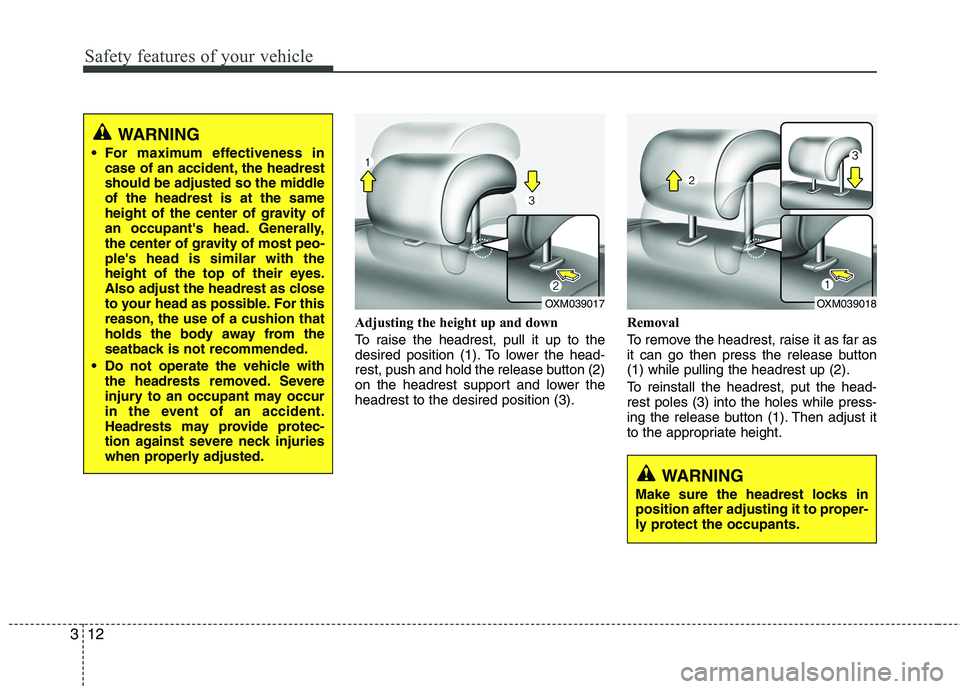 KIA SORENTO 2010 Owners Manual Safety features of your vehicle
12
3
Adjusting the height up and down 
To raise the headrest, pull it up to the 
desired position (1). To lower the head-
rest, push and hold the release button (2)
on 