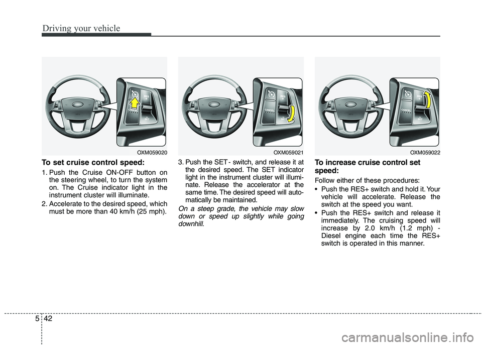 KIA SORENTO 2010 Owners Manual Driving your vehicle
42
5
To set cruise control speed:
1. Push the Cruise ON-OFF button on
the steering wheel, to turn the system
on. The Cruise indicator light in the
instrument cluster will illumi KIA SORENTO 2010 Owners Manual Driving your vehicle
42
5
To set cruise control speed:
1. Push the Cruise ON-OFF button on
the steering wheel, to turn the system
on. The Cruise indicator light in the
instrument cluster will illumi